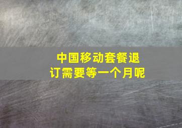 中国移动套餐退订需要等一个月呢