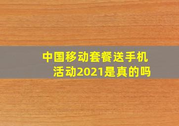 中国移动套餐送手机活动2021是真的吗