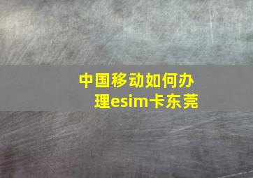 中国移动如何办理esim卡东莞