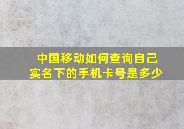 中国移动如何查询自己实名下的手机卡号是多少