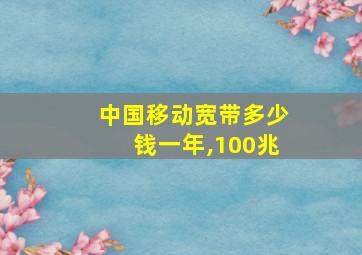 中国移动宽带多少钱一年,100兆