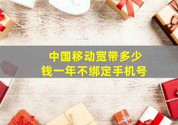 中国移动宽带多少钱一年不绑定手机号