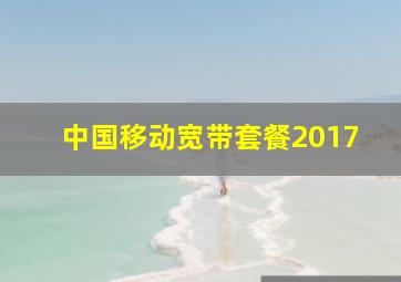 中国移动宽带套餐2017