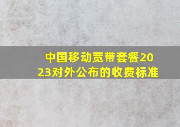 中国移动宽带套餐2023对外公布的收费标准