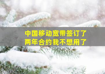 中国移动宽带签订了两年合约我不想用了