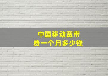 中国移动宽带费一个月多少钱