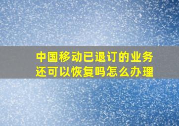 中国移动已退订的业务还可以恢复吗怎么办理