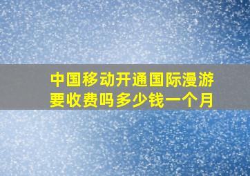 中国移动开通国际漫游要收费吗多少钱一个月