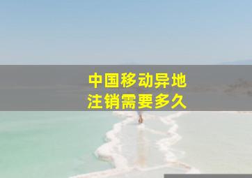 中国移动异地注销需要多久