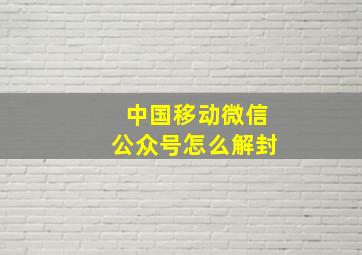 中国移动微信公众号怎么解封