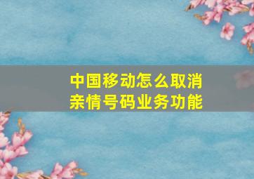 中国移动怎么取消亲情号码业务功能