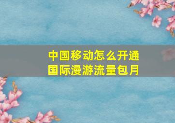 中国移动怎么开通国际漫游流量包月