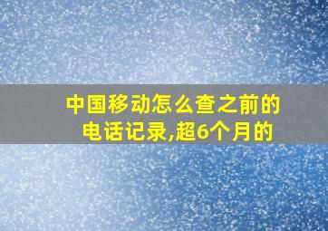 中国移动怎么查之前的电话记录,超6个月的