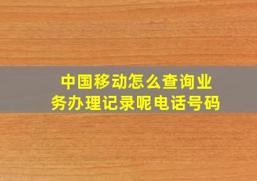 中国移动怎么查询业务办理记录呢电话号码