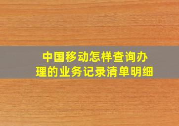 中国移动怎样查询办理的业务记录清单明细