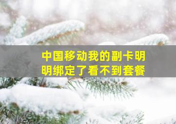 中国移动我的副卡明明绑定了看不到套餐