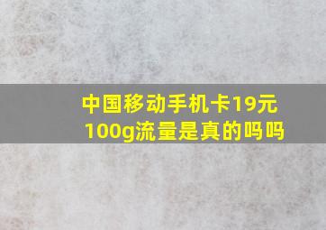 中国移动手机卡19元100g流量是真的吗吗