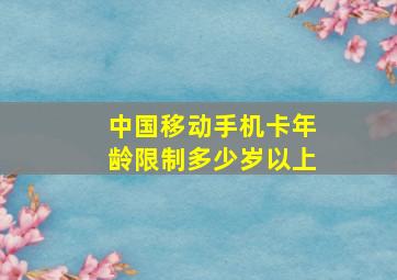 中国移动手机卡年龄限制多少岁以上