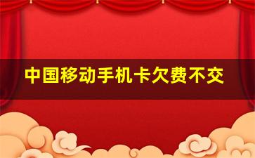 中国移动手机卡欠费不交