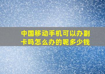 中国移动手机可以办副卡吗怎么办的呢多少钱