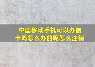 中国移动手机可以办副卡吗怎么办的呢怎么注销