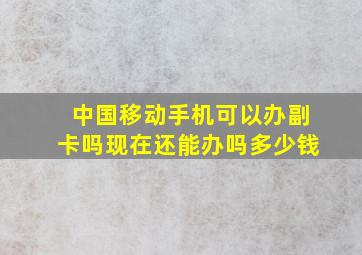 中国移动手机可以办副卡吗现在还能办吗多少钱