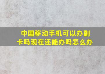 中国移动手机可以办副卡吗现在还能办吗怎么办