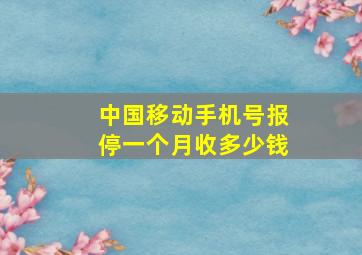 中国移动手机号报停一个月收多少钱