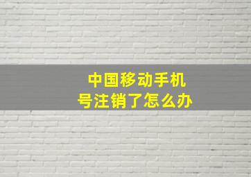 中国移动手机号注销了怎么办