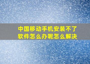 中国移动手机安装不了软件怎么办呢怎么解决