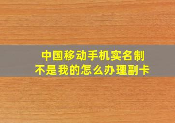 中国移动手机实名制不是我的怎么办理副卡