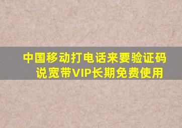 中国移动打电话来要验证码说宽带VIP长期免费使用