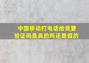 中国移动打电话给我要验证码是真的吗还是假的