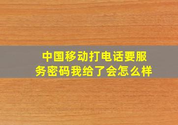 中国移动打电话要服务密码我给了会怎么样