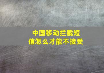 中国移动拦截短信怎么才能不接受