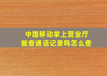 中国移动掌上营业厅能查通话记录吗怎么查