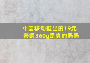 中国移动推出的19元套餐360g是真的吗吗