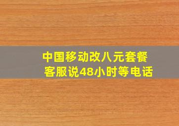 中国移动改八元套餐客服说48小时等电话