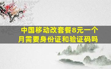 中国移动改套餐8元一个月需要身份证和验证码吗