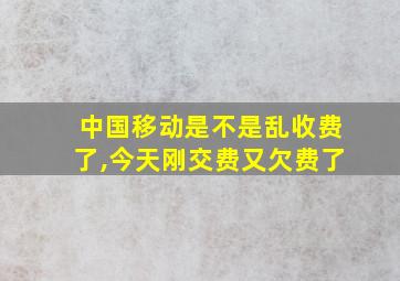 中国移动是不是乱收费了,今天刚交费又欠费了