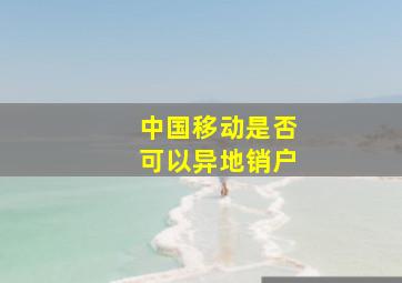 中国移动是否可以异地销户