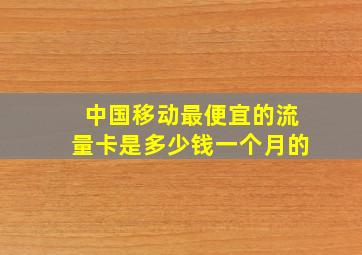 中国移动最便宜的流量卡是多少钱一个月的