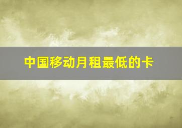 中国移动月租最低的卡