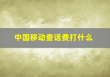 中国移动查话费打什么