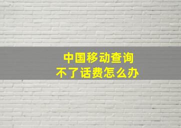 中国移动查询不了话费怎么办