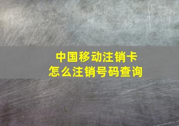 中国移动注销卡怎么注销号码查询