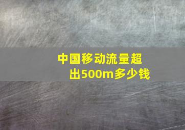 中国移动流量超出500m多少钱