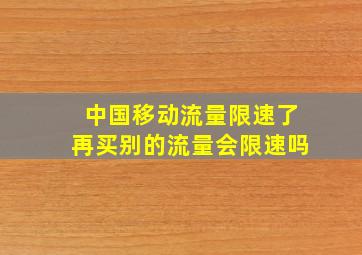 中国移动流量限速了再买别的流量会限速吗