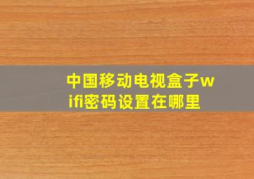 中国移动电视盒子wifi密码设置在哪里