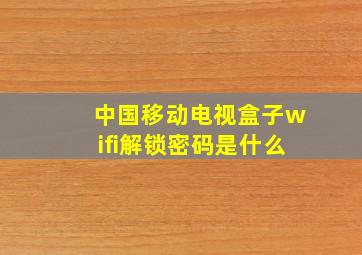 中国移动电视盒子wifi解锁密码是什么